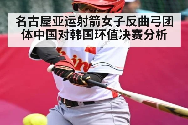 名古屋亚运射箭女子反曲弓团体中国对韩国环值决赛分析